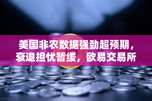 美国非农数据强劲超预期,衰退担忧暂缓,欧易交易所官网深度解读-第1张图片-欧易交易所 美国非农数据强劲超预期,衰退担忧暂缓,欧易交易所官网深度解读-第1张图片-欧易交易所