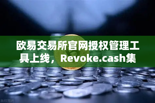 欧易交易所官网授权管理工具上线，Revoke.cash集成进欧易Web3钱包，安全防御再升级-第1张图片-欧易交易所