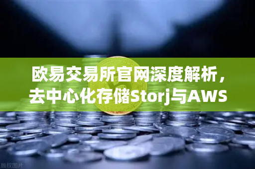 欧易交易所官网深度解析，去中心化存储Storj与AWS合作，重塑混合云存储新格局-第1张图片-欧易交易所