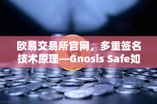欧易交易所官网，多重签名技术原理—Gnosis Safe如何保障DAO资金安全？-第1张图片-欧易交易所