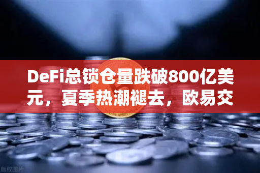 DeFi总锁仓量跌破800亿美元,夏季热潮褪去,欧易交易所官网深度解析与未来展望-第1张图片-欧易交易所 DeFi总锁仓量跌破800亿美元,夏季热潮褪去,欧易交易所官网深度解析与未来展望-第1张图片-欧易交易所