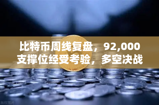 比特币周线复盘，92,000支撑位经受考验，多空决战一触即发-第1张图片-欧易交易所