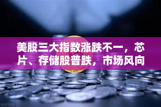 美股三大指数涨跌不一，芯片、存储股普跌，市场风向与投资策略解析-第1张图片-欧易交易所