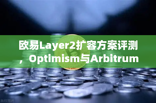 欧易Layer2扩容方案评测，Optimism与Arbitrum性能实测-第1张图片-欧易交易所