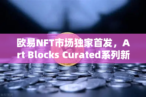 欧易NFT市场独家首发，Art Blocks Curated系列新艺术家作品，数字艺术收藏新纪元-第1张图片-欧易交易所