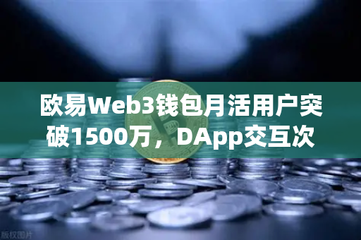 欧易Web3钱包月活用户突破1500万，DApp交互次数创新高，区块链生态的里程碑时刻-第1张图片-欧易交易所