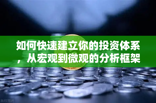 如何快速建立你的投资体系，从宏观到微观的分析框架-第1张图片-欧易交易所