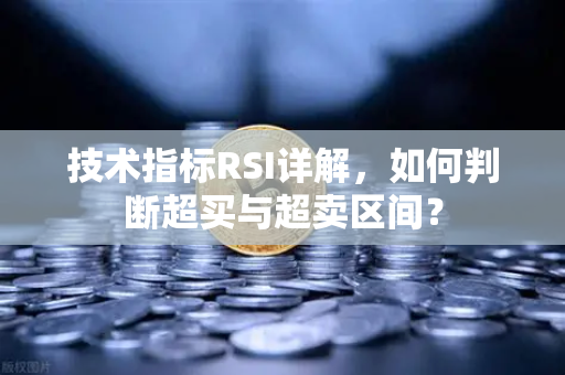 技术指标RSI详解,如何判断超买与超卖区间?-第1张图片-欧易交易所 技术指标RSI详解,如何判断超买与超卖区间?-第1张图片-欧易交易所