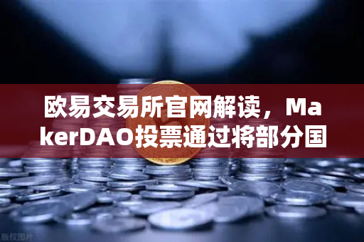 欧易交易所官网解读，MakerDAO投票通过将部分国库资产投资于现实世界资产（RWA）的深层影响-第1张图片-欧易交易所