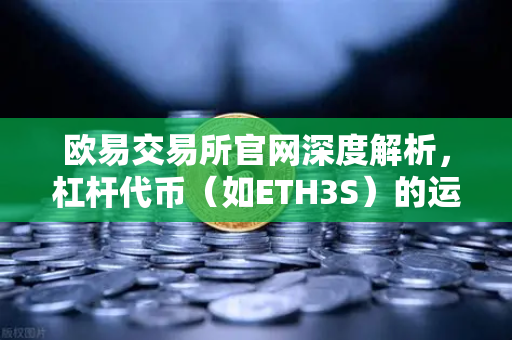 欧易交易所官网深度解析,杠杆代币(如ETH3S)的运作机制与净值衰减特性全解读-第1张图片-欧易交易所 欧易交易所官网深度解析,杠杆代币(如ETH3S)的运作机制与净值衰减特性全解读-第1张图片-欧易交易所