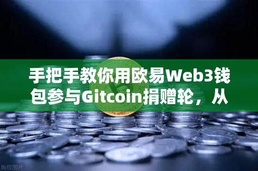 手把手教你用欧易Web3钱包参与Gitcoin捐赠轮，从注册到捐赠的全流程指南-第1张图片-欧易交易所