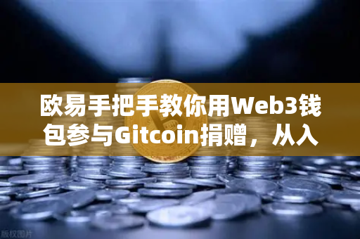 欧易手把手教你用Web3钱包参与Gitcoin捐赠,从入门到精通-第1张图片-欧易交易所 欧易手把手教你用Web3钱包参与Gitcoin捐赠,从入门到精通-第1张图片-欧易交易所