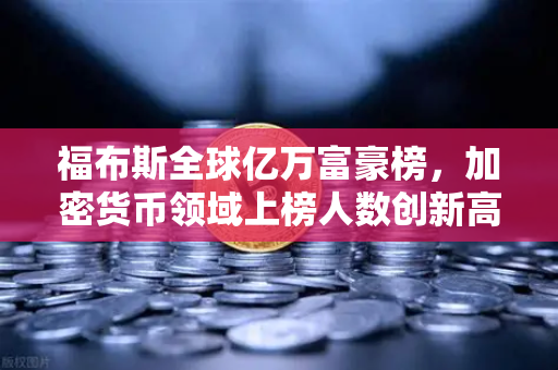 福布斯全球亿万富豪榜，加密货币领域上榜人数创新高，欧易交易所助力数字财富新格局-第1张图片-欧易交易所