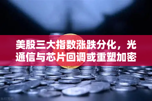 美股三大指数涨跌分化,光通信与芯片回调或重塑加密科技股估值逻辑-第1张图片-欧易交易所 美股三大指数涨跌分化,光通信与芯片回调或重塑加密科技股估值逻辑-第1张图片-欧易交易所