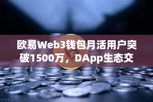 欧易Web3钱包月活用户突破1500万，DApp生态交互生态迈向新纪元-第1张图片-欧易交易所