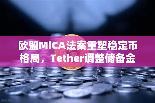 欧盟MiCA法案重塑稳定币格局，Tether调整储备金构成，欧易交易所助力合规新时代-第1张图片-欧易交易所