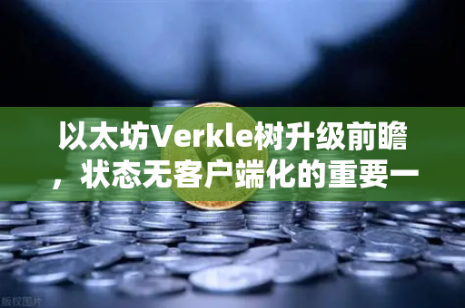 以太坊Verkle树升级前瞻，状态无客户端化的重要一步-第1张图片-欧易交易所
