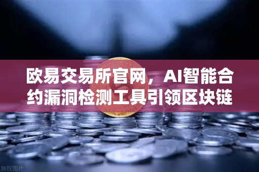 欧易交易所官网，AI智能合约漏洞检测工具引领区块链安全新纪元-第1张图片-欧易交易所