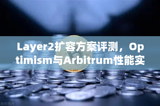 Layer2扩容方案评测，Optimism与Arbitrum性能实测—欧易交易所官网深度解析-第1张图片-欧易交易所
