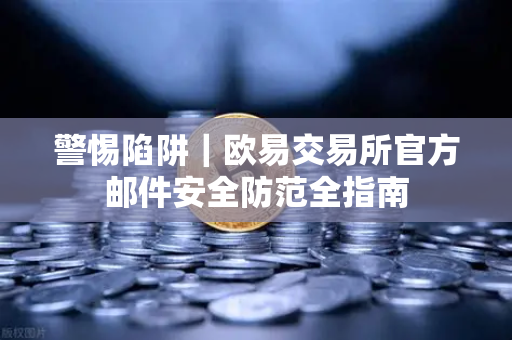 警惕陷阱｜欧易交易所官方邮件安全防范全指南-第1张图片-欧易交易所