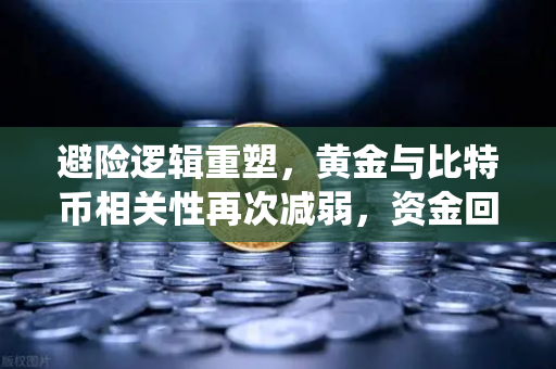 避险逻辑重塑，黄金与比特币相关性再次减弱，资金回流传统贵金属-第1张图片-欧易交易所