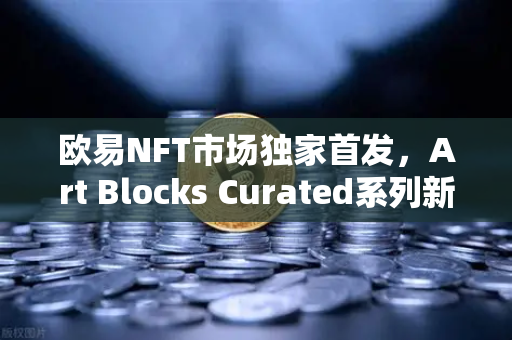 欧易NFT市场独家首发，Art Blocks Curated系列新艺术家作品，数字艺术投资新风口-第1张图片-欧易交易所