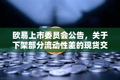 欧易上市委员会公告，关于下架部分流动性差的现货交易对，投资者需重点关注-第1张图片-欧易交易所