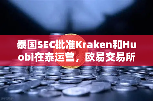 泰国SEC批准Kraken和Huobi在泰运营，欧易交易所如何应对市场竞争加剧？-第1张图片-欧易交易所