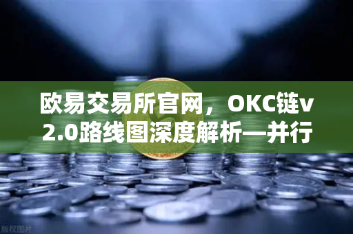 欧易交易所官网,OKC链v2.0路线图深度解析—并行执行如何重塑网络吞吐量-第1张图片-欧易交易所 欧易交易所官网,OKC链v2.0路线图深度解析—并行执行如何重塑网络吞吐量-第1张图片-欧易交易所