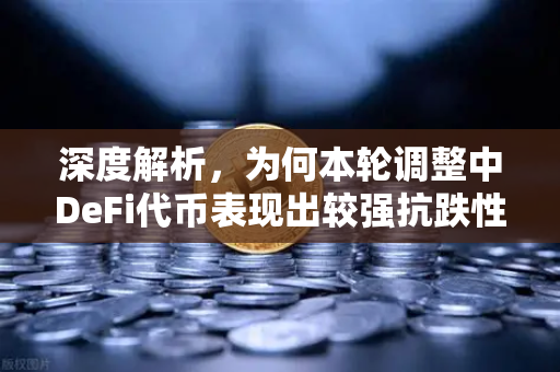 深度解析，为何本轮调整中DeFi代币表现出较强抗跌性？