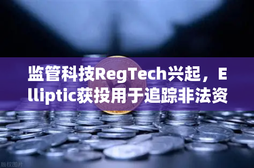 监管科技RegTech兴起，Elliptic获投用于追踪非法资金，欧易交易所如何应对？