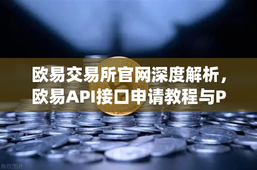 欧易交易所官网深度解析，欧易API接口申请教程与Python交易脚本实战指南