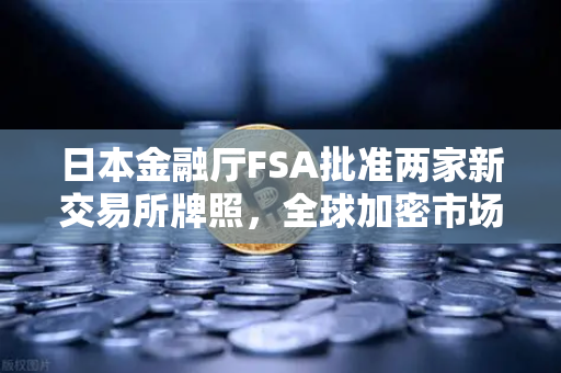 日本金融厅FSA批准两家新交易所牌照，全球加密市场格局生变-第1张图片-欧易交易所
