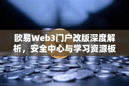 欧易Web3门户改版深度解析，安全中心与学习资源板块如何重塑用户生态-第1张图片-欧易交易所