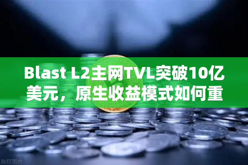 Blast L2主网TVL突破10亿美元,原生收益模式如何重塑DeFi生态格局?-第1张图片-欧易交易所 Blast L2主网TVL突破10亿美元,原生收益模式如何重塑DeFi生态格局?-第1张图片-欧易交易所