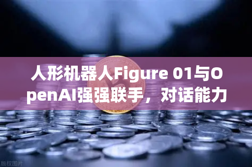 人形机器人Figure 01与OpenAI强强联手，对话能力惊艳全球，欧易交易所官网深度解读AI未来-第1张图片-欧易交易所