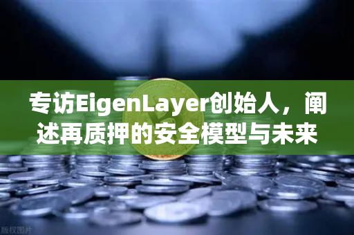 专访EigenLayer创始人，阐述再质押的安全模型与未来愿景—欧易交易所深度解读-第1张图片-欧易交易所