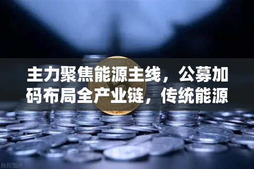 主力聚焦能源主线，公募加码布局全产业链，传统能源巨头入局挖矿-第1张图片-欧易交易所