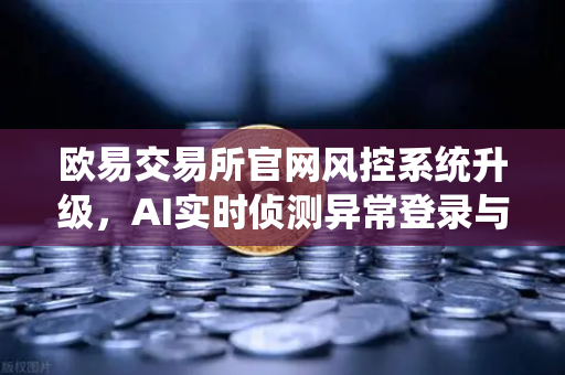 欧易交易所官网风控系统升级，AI实时侦测异常登录与设备指纹技术重塑安全屏障-第1张图片-欧易交易所
