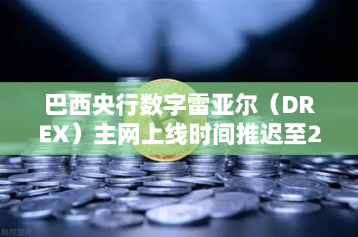巴西央行数字雷亚尔（DREX）主网上线时间推迟至2029年，全球加密市场迎来新变局-第1张图片-欧易交易所