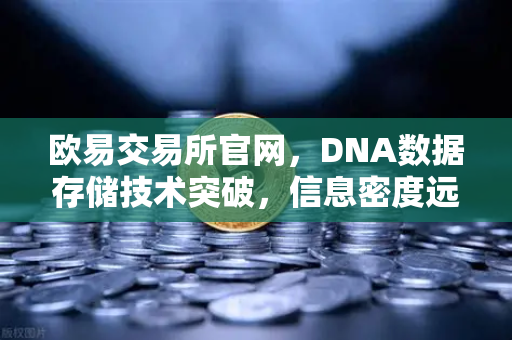 欧易交易所官网，DNA数据存储技术突破，信息密度远超硅基存储-第1张图片-欧易交易所