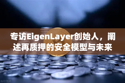 专访EigenLayer创始人，阐述再质押的安全模型与未来愿景