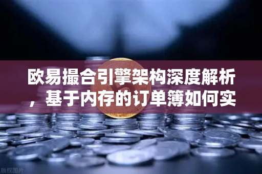 欧易撮合引擎架构深度解析，基于内存的订单簿如何实现微秒级匹配