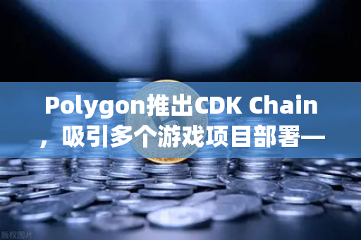 Polygon推出CDK Chain,吸引多个游戏项目部署—欧易交易所官网深度解析-第1张图片-欧易交易所 Polygon推出CDK Chain,吸引多个游戏项目部署—欧易交易所官网深度解析-第1张图片-欧易交易所