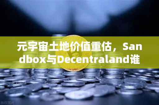 元宇宙土地价值重估，Sandbox与Decentraland谁更具潜力？