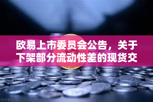 欧易上市委员会公告，关于下架部分流动性差的现货交易对—深度解析与用户指南