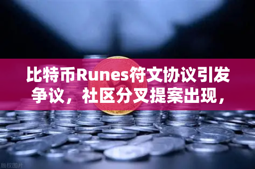 比特币Runes符文协议引发争议，社区分叉提案出现，欧易交易所深度解析