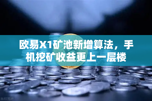 欧易X1矿池新增算法，手机挖矿收益更上一层楼