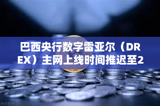 巴西央行数字雷亚尔（DREX）主网上线时间推迟至2027年，对数字货币市场的深远影响