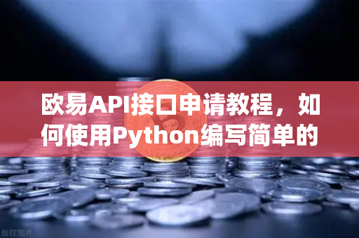 欧易API接口申请教程，如何使用Python编写简单的交易脚本？